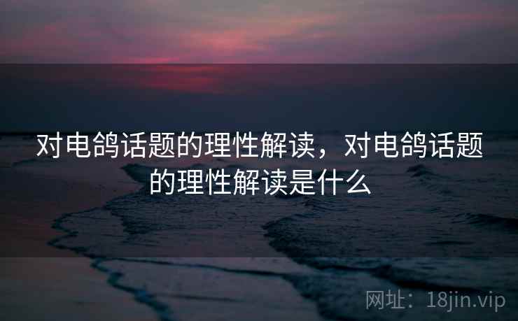 对电鸽话题的理性解读，对电鸽话题的理性解读是什么