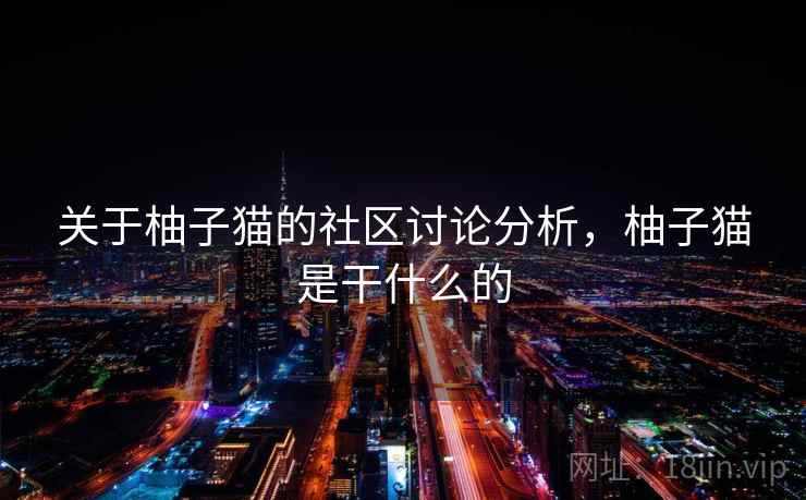 关于柚子猫的社区讨论分析，柚子猫是干什么的