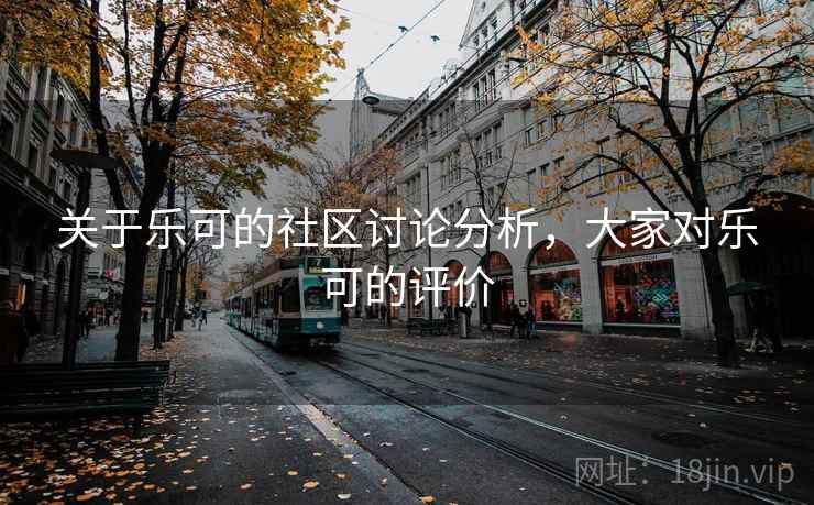 关于乐可的社区讨论分析，大家对乐可的评价