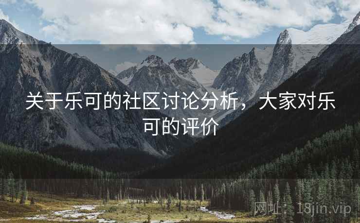 关于乐可的社区讨论分析，大家对乐可的评价