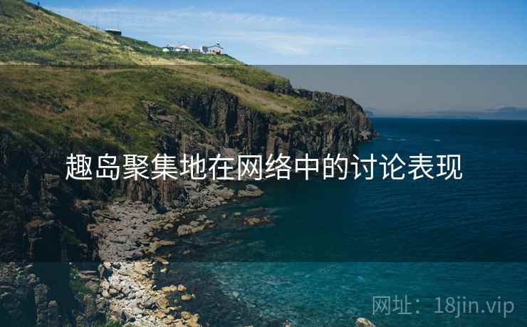 趣岛聚集地在网络中的讨论表现