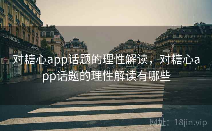 对糖心app话题的理性解读，对糖心app话题的理性解读有哪些