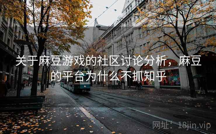 关于麻豆游戏的社区讨论分析，麻豆的平台为什么不抓知乎