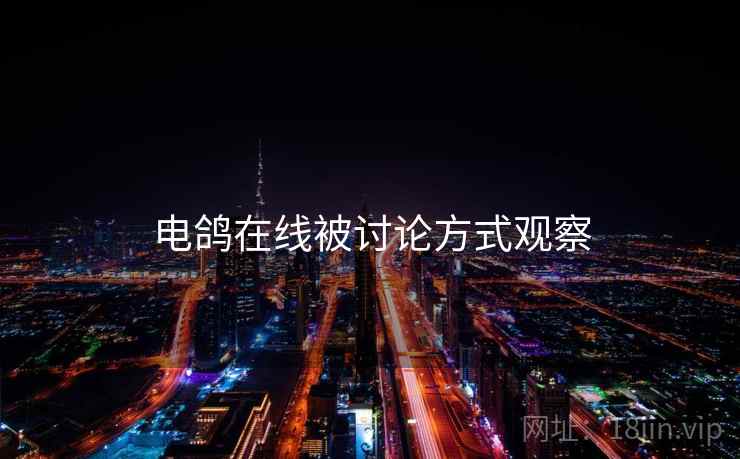 电鸽在线被讨论方式观察