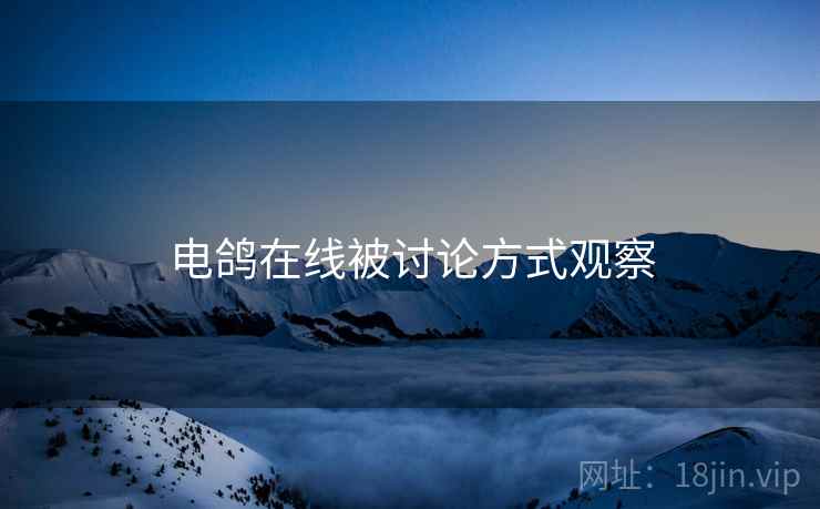 电鸽在线被讨论方式观察