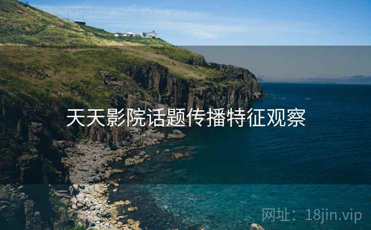 天天影院话题传播特征观察