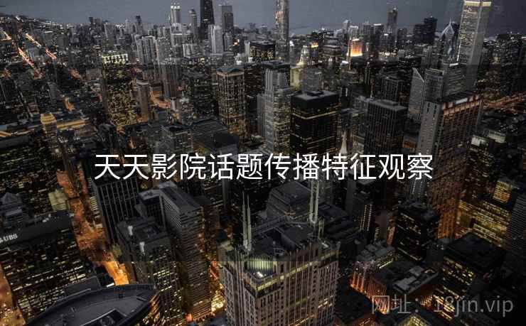 天天影院话题传播特征观察