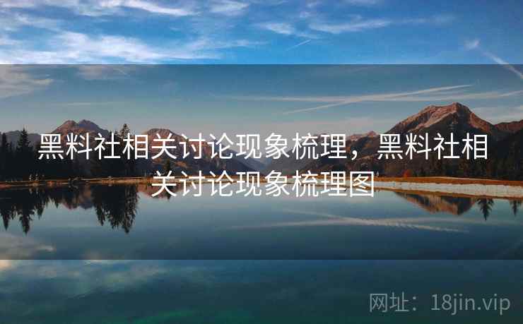 黑料社相关讨论现象梳理，黑料社相关讨论现象梳理图