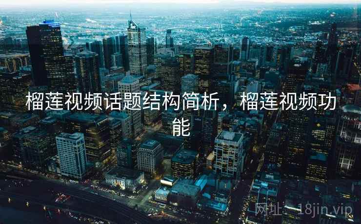榴莲视频话题结构简析,榴莲视频功能 榴莲视频话题结构简析,榴莲视频功能