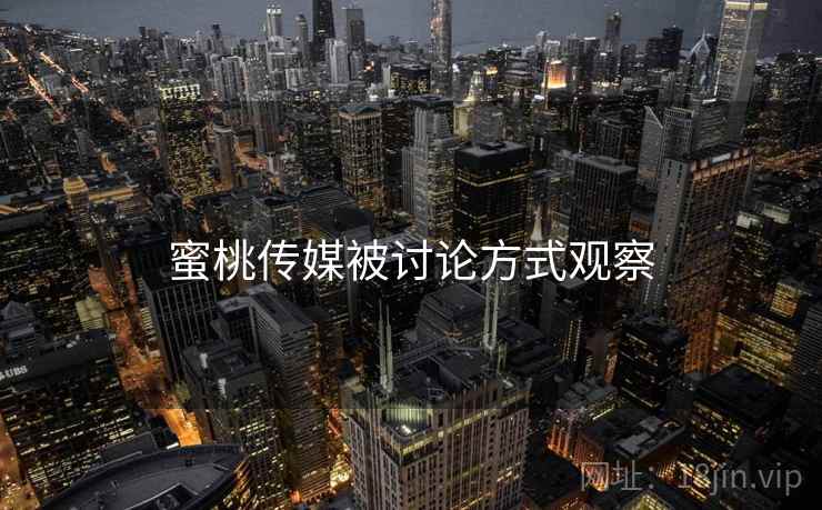 蜜桃传媒被讨论方式观察 蜜桃传媒被讨论方式观察