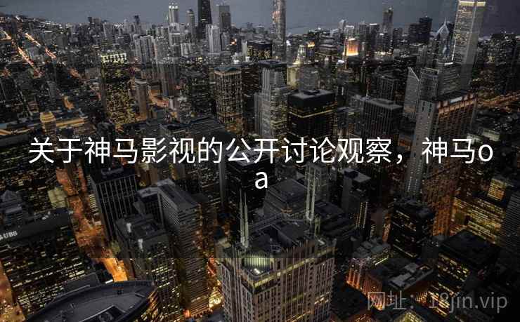 关于神马影视的公开讨论观察，神马oa