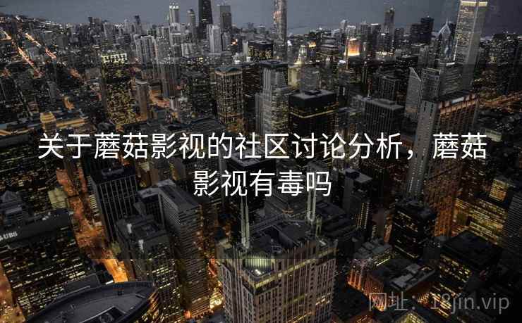 关于蘑菇影视的社区讨论分析，蘑菇影视有毒吗