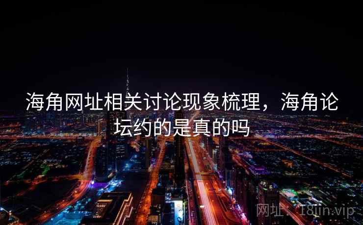 海角网址相关讨论现象梳理，海角论坛约的是真的吗