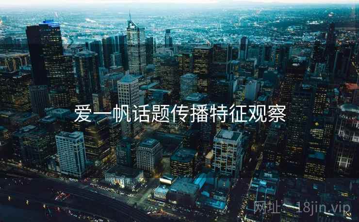 爱一帆话题传播特征观察