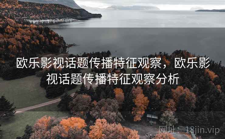 欧乐影视话题传播特征观察，欧乐影视话题传播特征观察分析