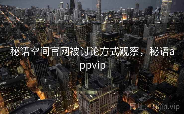 秘语空间官网被讨论方式观察，秘语appvip