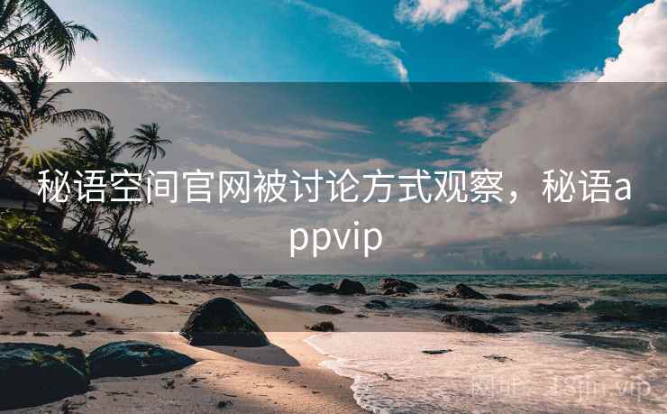 秘语空间官网被讨论方式观察，秘语appvip