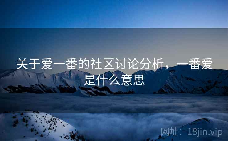 关于爱一番的社区讨论分析，一番爱是什么意思