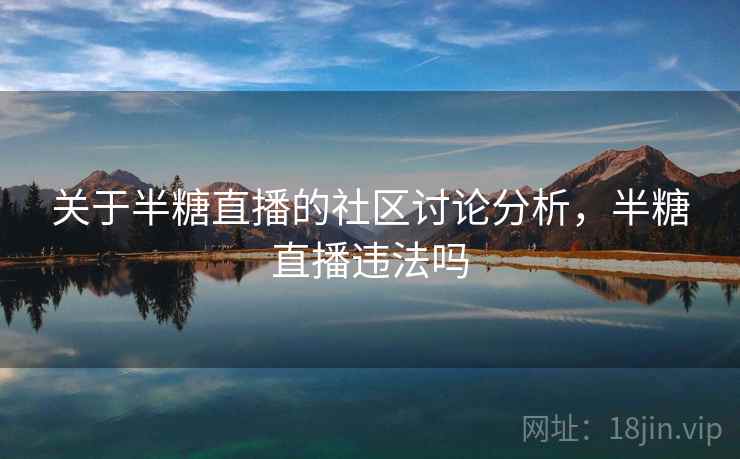 关于半糖直播的社区讨论分析，半糖直播违法吗