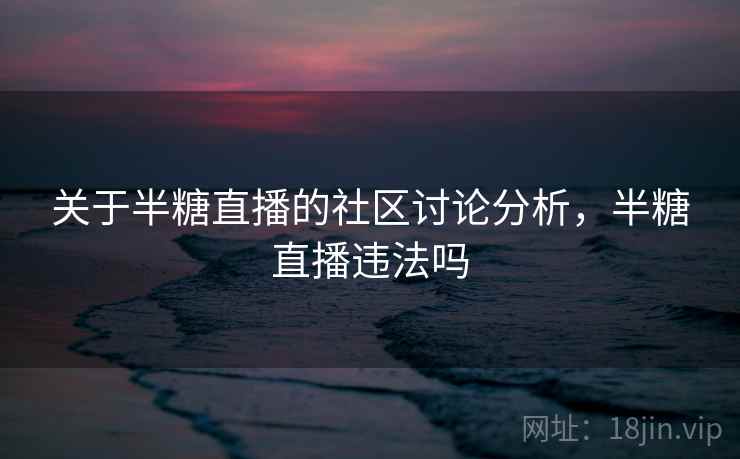关于半糖直播的社区讨论分析，半糖直播违法吗