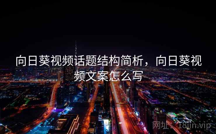 向日葵视频话题结构简析，向日葵视频文案怎么写