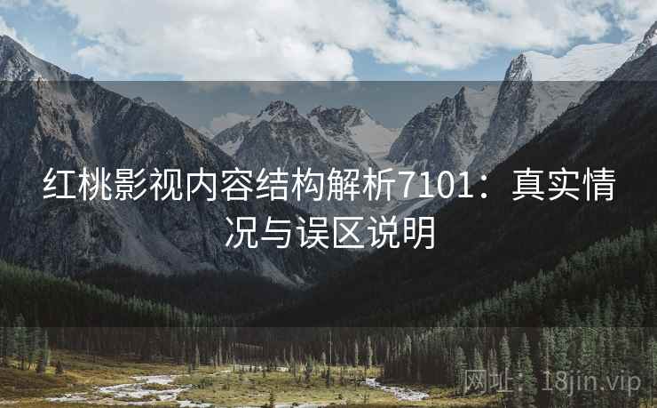 红桃影视内容结构解析7101：真实情况与误区说明