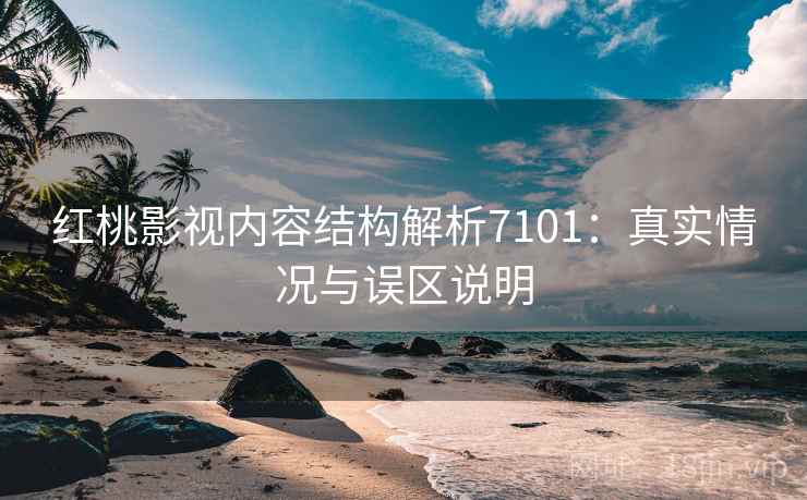 红桃影视内容结构解析7101：真实情况与误区说明