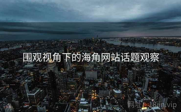 围观视角下的海角网站话题观察