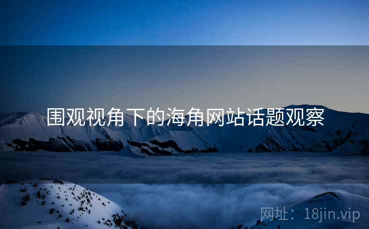围观视角下的海角网站话题观察