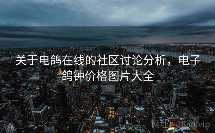 关于电鸽在线的社区讨论分析，电子鸽钟价格图片大全