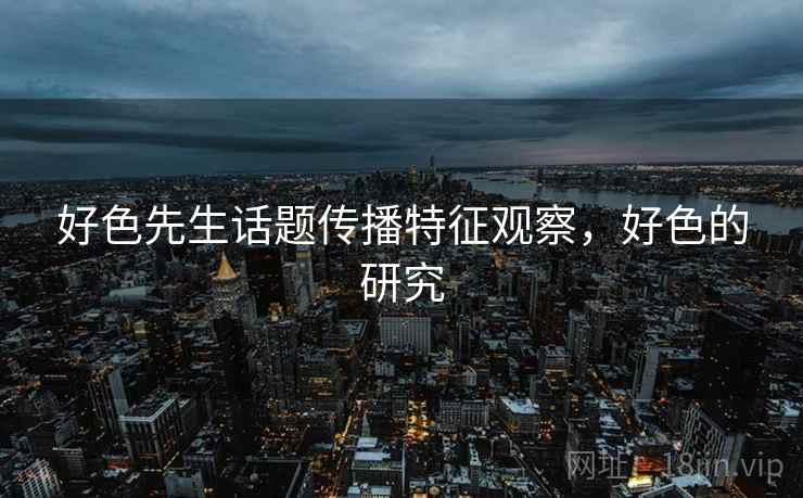 好色先生话题传播特征观察，好色的研究