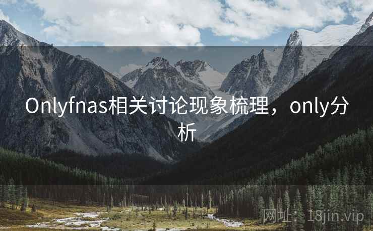 Onlyfnas相关讨论现象梳理，only分析