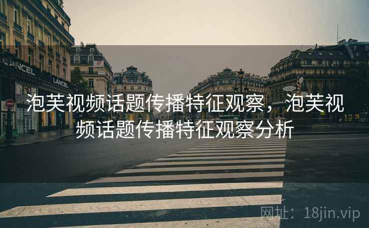 泡芙视频话题传播特征观察，泡芙视频话题传播特征观察分析