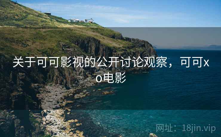 关于可可影视的公开讨论观察，可可xo电影