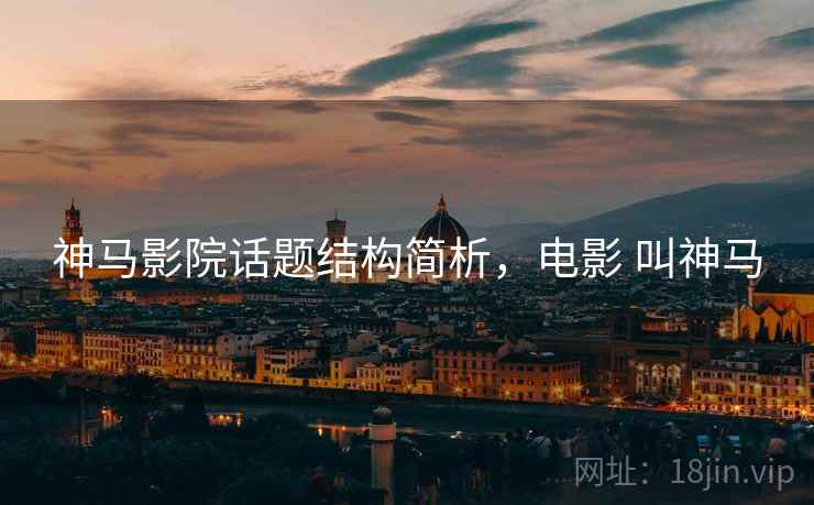 神马影院话题结构简析,电影 叫神马 神马影院话题结构简析,电影 叫神马