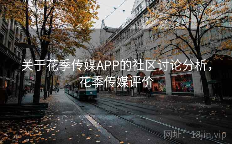关于花季传媒APP的社区讨论分析,花季传媒评价 关于花季传媒APP的社区讨论分析,花季传媒评价