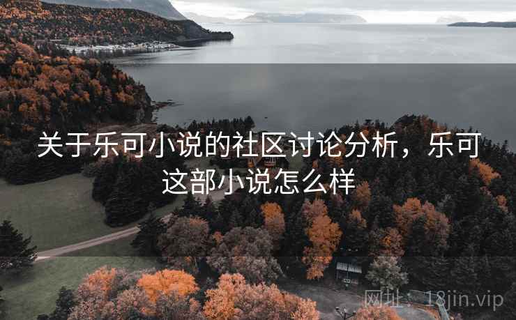 关于乐可小说的社区讨论分析,乐可这部小说怎么样 关于乐可小说的社区讨论分析,乐可这部小说怎么样