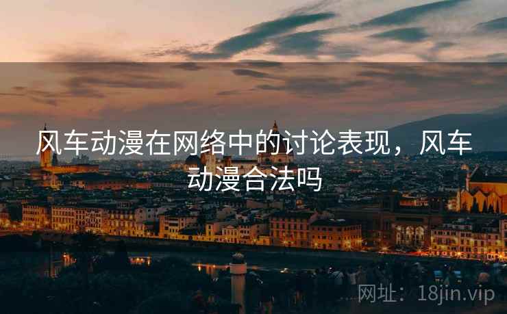 风车动漫在网络中的讨论表现，风车动漫合法吗
