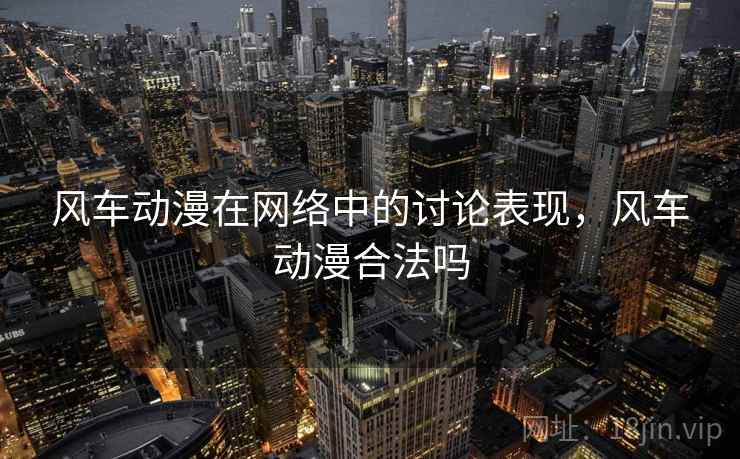 风车动漫在网络中的讨论表现，风车动漫合法吗