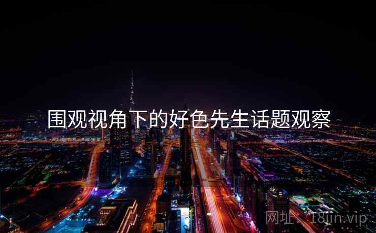 围观视角下的好色先生话题观察